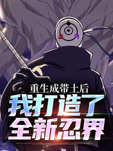 重生成带土后，我打造了全新忍界小说完结了吗？在哪里可以免费读到？