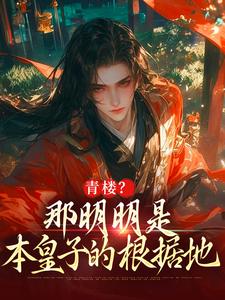 青楼？那明明是本皇子的根据地完整版小说免费阅读，青楼？那明明是本皇子的根据地小说
