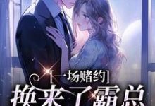 一场赌约,换来了霸总的甜蜜爱恋小说,一场赌约,换来了霸总的甜蜜爱恋在线阅读-殇情文学