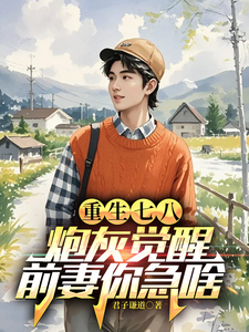 重生七八：炮灰觉醒，前妻你急啥小说的所有章节都能在哪里免费读到？