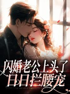 闪婚老公上头了，日日拦腰宠小说最新更新在哪里？免费在线看