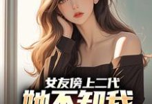女友傍上二代，她不知我是首富之子完整版小说免费阅读，女友傍上二代，她不知我是首富之子小说-殇情文学