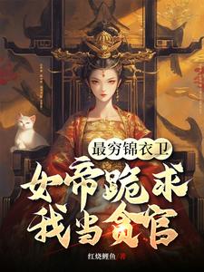 完结版《最穷锦衣卫，女帝跪求我当贪官》免费阅读