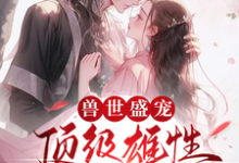 周幽幽小说叫什么(兽世盛宠:顶级雄性宠我入骨完整版免费阅读)-殇情文学