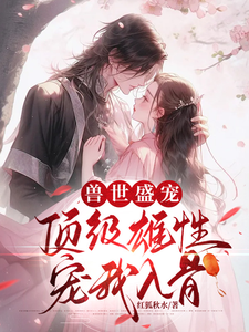 周幽幽小说叫什么（兽世盛宠：顶级雄性宠我入骨完整版免费阅读）