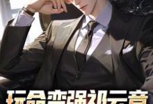 已完结小说《玩命变强祁云章，开局托举儿子》在线章节阅读-殇情文学