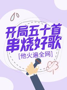在线寻找开局五十首串烧好歌，他火遍全网小说的无删减版本