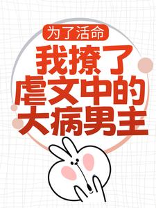 为了活命，我撩了虐文中的大病男主小说完结了吗？在哪里可以免费读到？