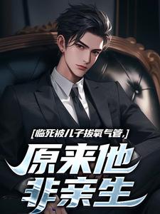 临死被儿子拔氧气管，原来他非亲生小说最新章节在哪里可以读到？
