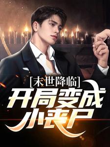 《末世降临：开局变成小丧尸》小说免费阅读完整版