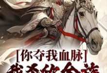 你夺我血脉,我杀你全族不过分吧?小说的无弹窗阅读体验,寻找免费阅读网站-殇情文学