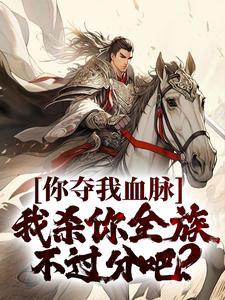 你夺我血脉，我杀你全族不过分吧？小说的无弹窗阅读体验，寻找免费阅读网站