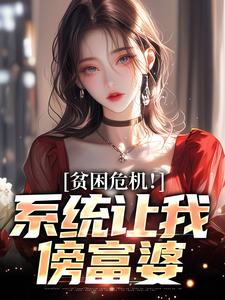 完结版《贫困危机！系统让我傍富婆》章节目录在线阅读