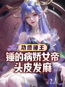 功德锤王：锤的病娇女帝头皮发麻完整版最新章节，功德锤王：锤的病娇女帝头皮发麻章节在线阅读