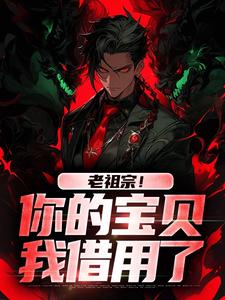 《老祖宗！你的宝贝我借用了》小说章节在线试读，《老祖宗！你的宝贝我借用了》最新章节目录