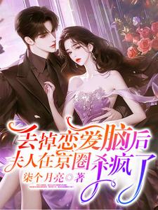 完结版《丢掉恋爱脑后，夫人在京圈杀疯了》章节阅读