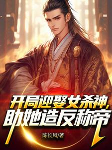 完结版《开局迎娶女杀神，助她造反称帝！》在线免费阅读