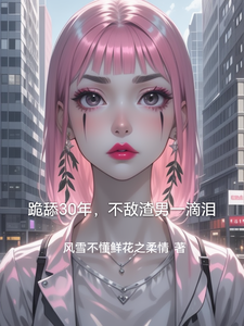 小说《跪舔30年，不敌渣男一滴泪》完整版章节免费阅读