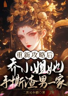重新攻略后，乔小姐她手撕渣男一家乔灵琋，重新攻略后，乔小姐她手撕渣男一家章节在线阅读