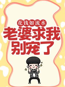 《花钱如流水，老婆求我别宠了》全集免费在线阅读（苏原赵清雪）