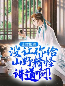 让你报恩，没让你给山野精怪讲道啊！叶黎云麓，让你报恩，没让你给山野精怪讲道啊！完整版最新章节