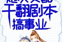 完结版《炮灰女配干翻剧本搞事业》在线免费阅读-殇情文学