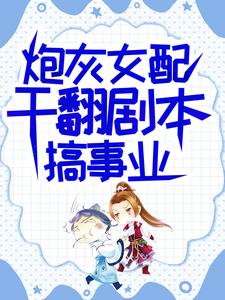 完结版《炮灰女配干翻剧本搞事业》在线免费阅读