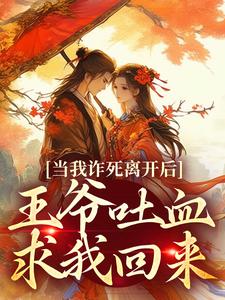 当我诈死离开后，王爷吐血求我回来小说的最新章节在哪里更新？免费追踪阅读