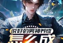 说好的男神养成，怎么成渣男了？小说的无弹窗阅读体验，寻找免费阅读网站-殇情文学