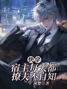 快穿：宿主每天都撩夫不自知小说阅读，快穿：宿主每天都撩夫不自知完结版