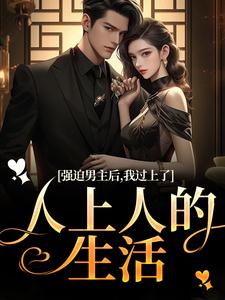 小说《强迫男主后，我过上了人上人的生活》完整版章节免费阅读