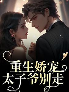 在线免费阅读重生娇宠，太子爷别走完整小说