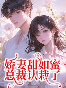 完整版小说《娇妻甜如蜜：总裁认栽了》免费阅读