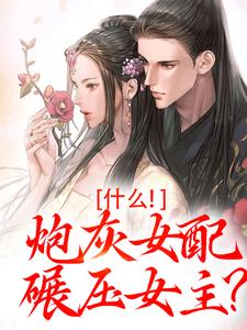 什么！炮灰女配碾压女主？小说有没有完整的免费版本在线阅读？
