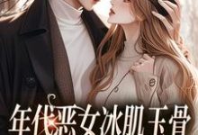 求年代恶女冰肌玉骨，被疯批拿捏了小说的全文免费阅读链接-殇情文学
