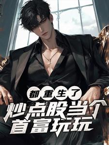 都重生了，炒点股当个首富玩玩曹刚，都重生了，炒点股当个首富玩玩完整版最新章节