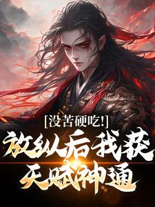 完结版《没苦硬吃！放纵后我获天赋神通！》章节目录在线阅读