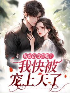 完整版《说好的受苦呢？我快被宠上天了》小说免费阅读