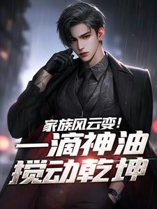 《家族风云变！一滴神油搅动乾坤》石宽完整版小说免费阅读