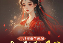 小说《白月光重生返场，嫡女祸乱君心》完整版在线章节免费阅读-殇情文学