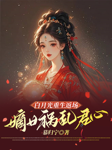 小说《白月光重生返场，嫡女祸乱君心》章节免费阅读