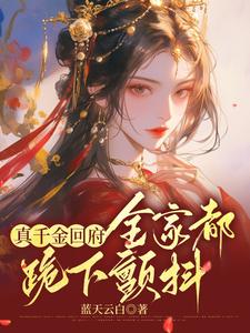 真千金回府，全家都跪下颤抖小说有没有完结版在线？