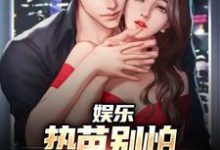 已完结小说《娱乐：热芭别怕，我是你同桌啊》章节在线阅读-殇情文学