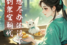 完结版《穿到架空朝代，我想尽办法活下去》章节阅读-殇情文学