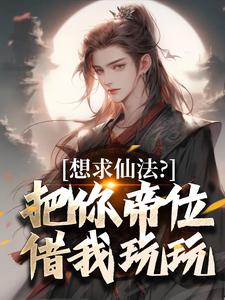 想求仙法？把你帝位借我玩玩小说完结版章节免费阅读