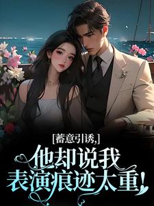 蓄意引诱，他却说我表演痕迹太重！小说全文哪里可以免费看？