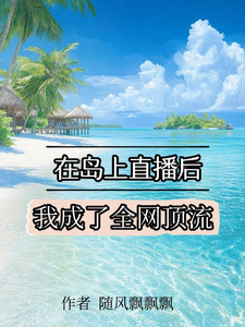 小说《在岛上直播后，我成了全网顶流》完整版章节免费阅读