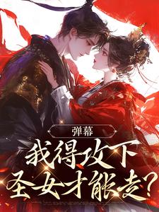 弹幕：我得攻下圣女才能走？完整版小说，弹幕：我得攻下圣女才能走？林白