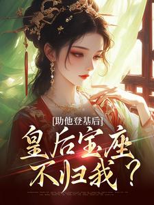 完结版《助他登基后，皇后宝座不归我？》章节阅读