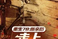 哪里能找到重生78:断亲后,走上人生巅峰小说的全部章节?-殇情文学